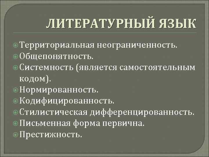 ЛИТЕРАТУРНЫЙ ЯЗЫК Территориальная неограниченность. Общепонятность. Системность (является самостоятельным кодом). Нормированность. Кодифицированность. Стилистическая дифференцированность. Письменная