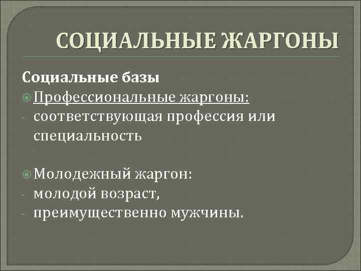 СОЦИАЛЬНЫЕ ЖАРГОНЫ Социальные базы Профессиональные жаргоны: - соответствующая профессия или специальность Молодежный жаргон: -