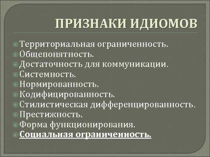 ПРИЗНАКИ ИДИОМОВ Территориальная ограниченность. Общепонятность. Достаточность для коммуникации. Системность. Нормированность. Кодифицированность. Стилистическая дифференцированность. Престижность.
