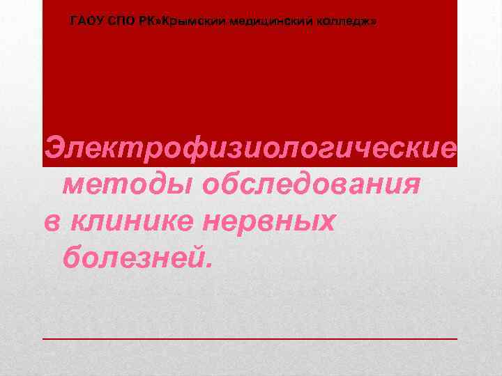 ГАОУ СПО РК» Крымский медицинский колледж» Электрофизиологические методы обследования в клинике нервных болезней. 