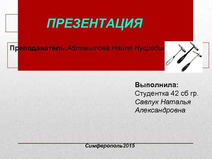 ПРЕЗЕНТАЦИЯ Преподаватель: Аблямитова Найле Нусрединовна Выполнила: Студентка 42 сб гр. Савлук Наталья Александровна Симферополь2015
