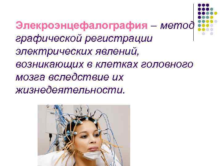 Элекроэнцефалография – метод графической регистрации электрических явлений, возникающих в клетках головного мозга вследствие их