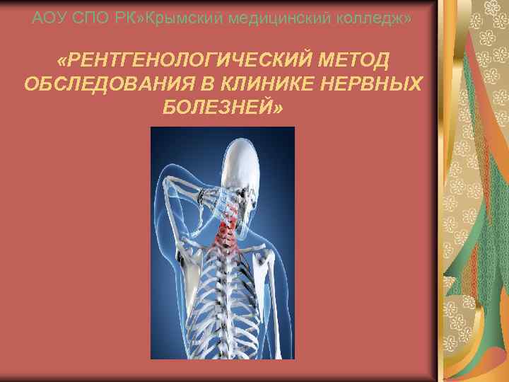 АОУ СПО РК» Крымский медицинский колледж» «РЕНТГЕНОЛОГИЧЕСКИЙ МЕТОД ОБСЛЕДОВАНИЯ В КЛИНИКЕ НЕРВНЫХ БОЛЕЗНЕЙ» 