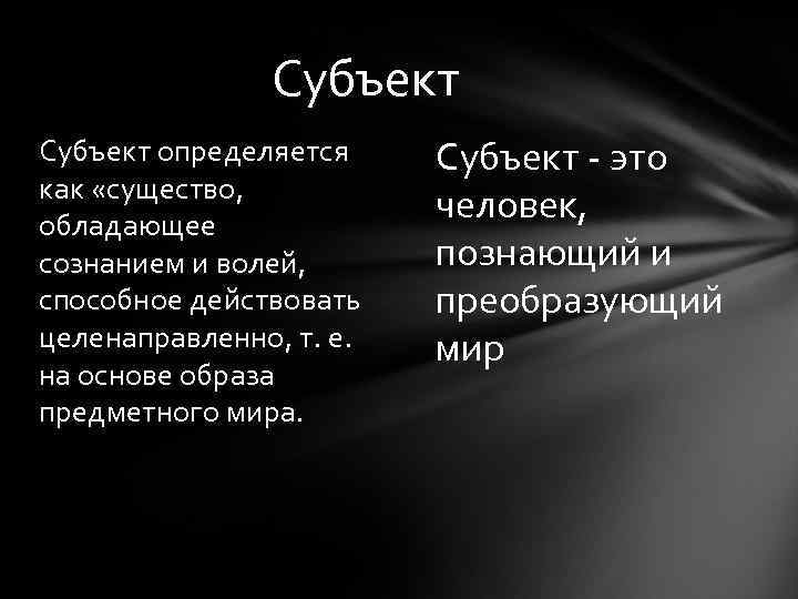 Субъект определяется как «существо, обладающее сознанием и волей, способное действовать целенаправленно, т. е. на