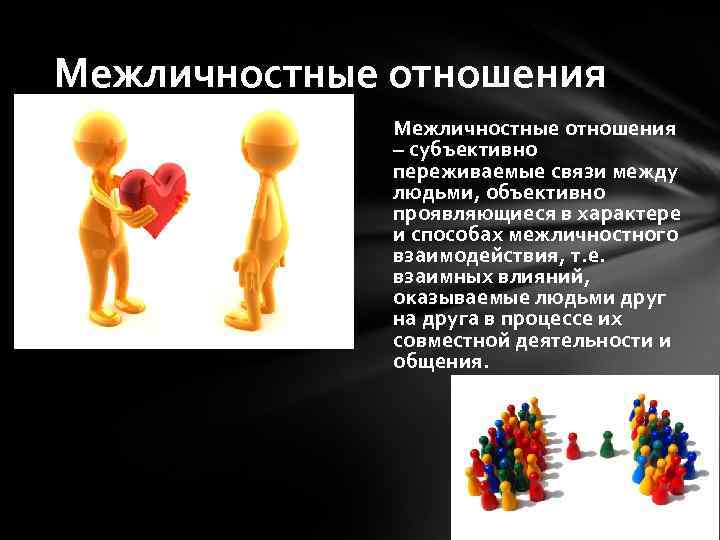 Межличностные отношения – субъективно переживаемые связи между людьми, объективно проявляющиеся в характере и способах