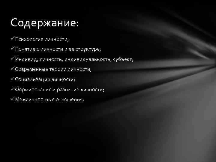 Содержание: üПсихология личности; üПонятие о личности и ее структуре; üИндивид, личность, индивидуальность, субъект; üСовременные