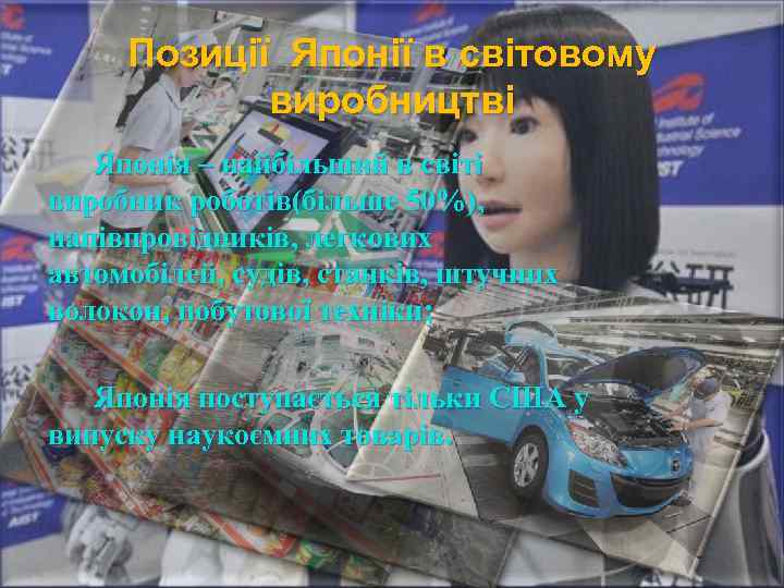 Позиції Японії в світовому виробництві Японія – найбільший в світі виробник роботів(більше 50%), напівпровідників,