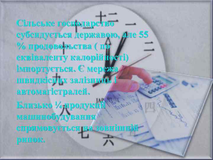 Сільське господарство субсидується державою, але 55 % продовольства ( по еквіваленту калорійності) імпортується. Є