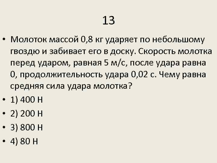 13 • Молоток массой 0, 8 кг ударяет по небольшому гвоздю и забивает его