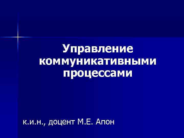 Управление коммуникативными процессами к. и. н. , доцент М. Е. Апон 