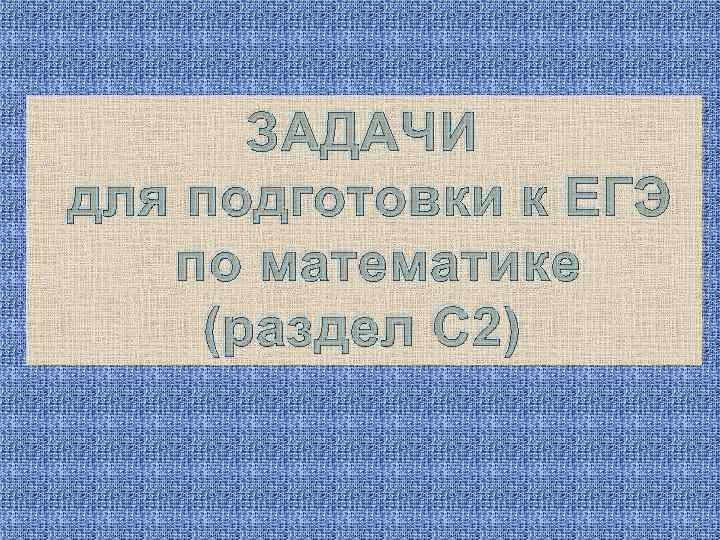 ЗАДАЧИ для подготовки к ЕГЭ по математике (раздел С 2) 1 