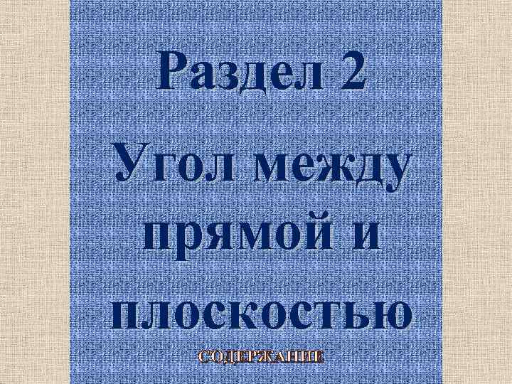Раздел 2 Угол между прямой и плоскостью СОДЕРЖАНИЕ 7 
