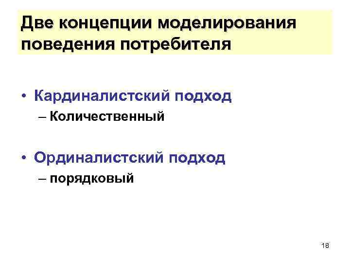 Две концепции моделирования поведения потребителя • Кардиналистский подход – Количественный • Ординалистский подход –