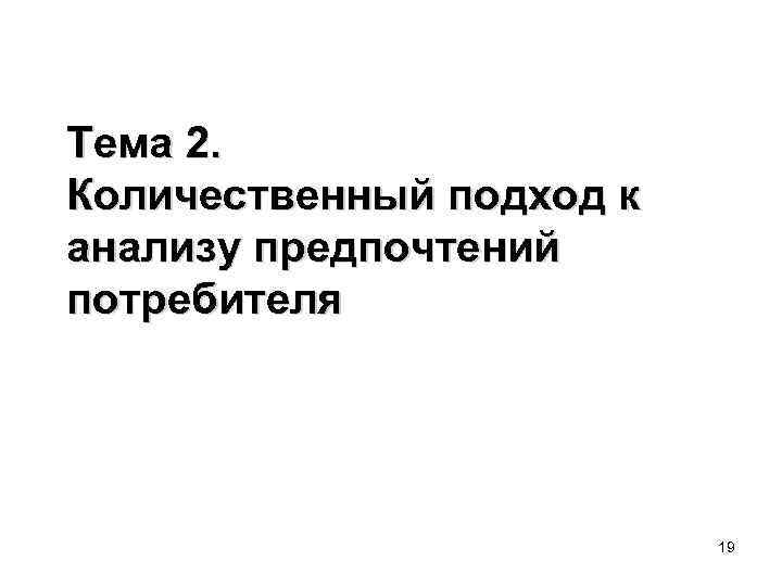 Тема 2. Количественный подход к анализу предпочтений потребителя 19 