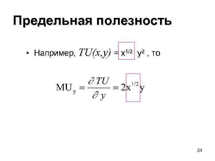Предельная полезность • Например, TU(x, y) = x 1/2 y 2 , то 24