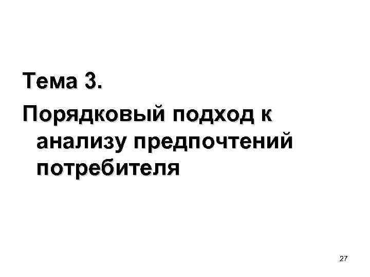 Тема 3. Порядковый подход к анализу предпочтений потребителя 27 