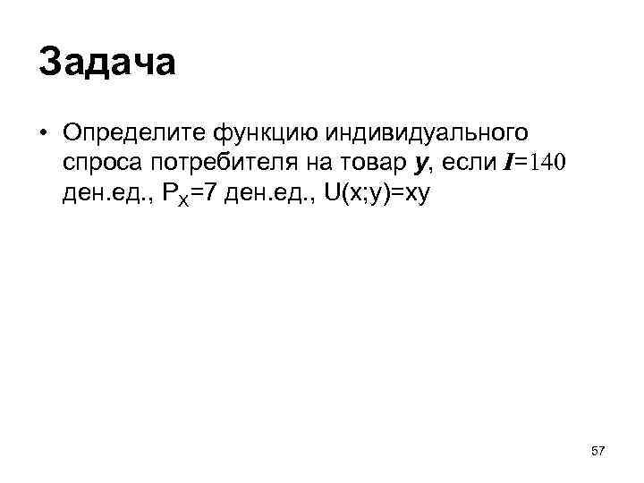 Задача • Определите функцию индивидуального спроса потребителя на товар y, если I=140 ден. ед.