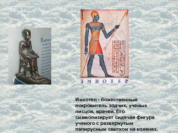 Имхотеп - божественный покровитель зодчих, ученых писцов, врачей. Его символизирует сидячая фигура ученого с