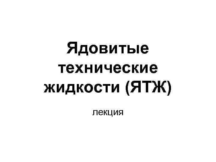 Ядовитые технические жидкости (ЯТЖ) лекция 