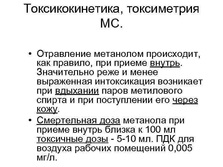 Токсикокинетика, токсиметрия МС. • Отравление метанолом происходит, как правило, приеме внутрь. Значительно реже и