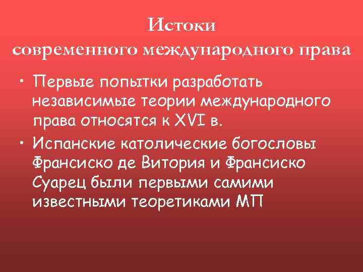 Истоки современного международного права • Первые попытки разработать независимые теории международного права относятся к