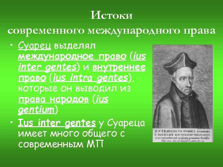 Истоки современного международного права • Суарец выделял международное право (ius inter gentes) и внутреннее