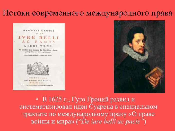 Истоки современного международного права • В 1625 г. , Гуго Гроций развил и систематизировал