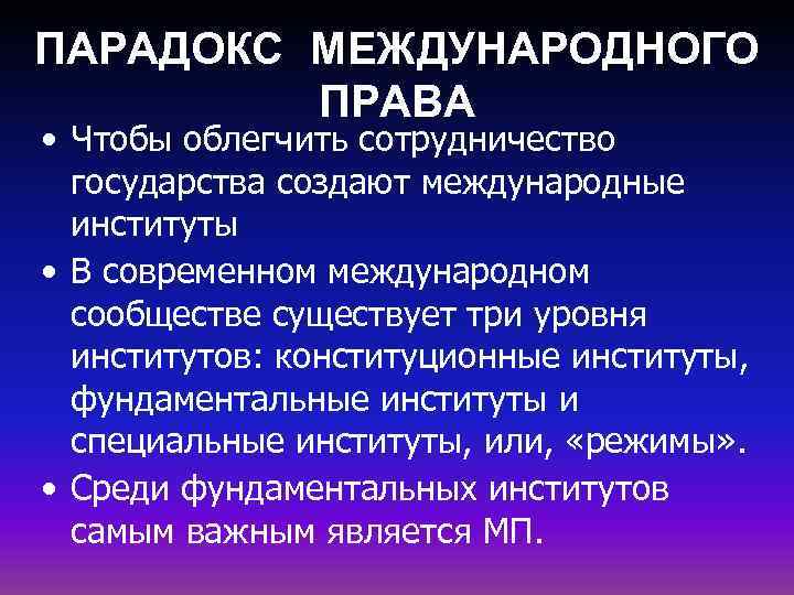ПАРАДОКС МЕЖДУНАРОДНОГО ПРАВА • Чтобы облегчить сотрудничество государства создают международные институты • В современном
