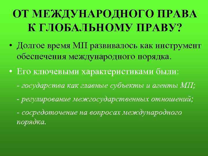 ОТ МЕЖДУНАРОДНОГО ПРАВА К ГЛОБАЛЬНОМУ ПРАВУ? • Долгое время МП развивалось как инструмент обеспечения