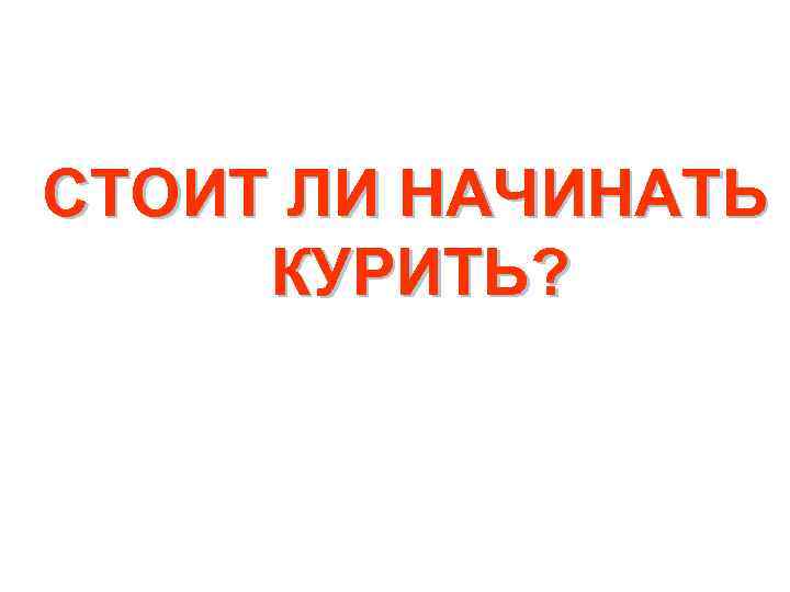 СТОИТ ЛИ НАЧИНАТЬ КУРИТЬ? 