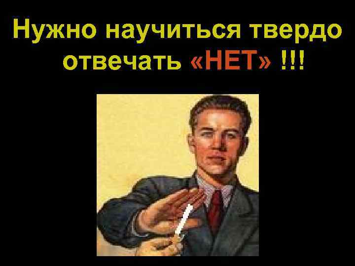 Нужно научиться твердо отвечать «НЕТ» !!! 
