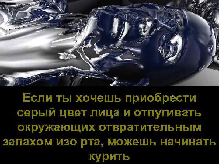 Если ты хочешь приобрести серый цвет лица и отпугивать окружающих отвратительным запахом изо рта,