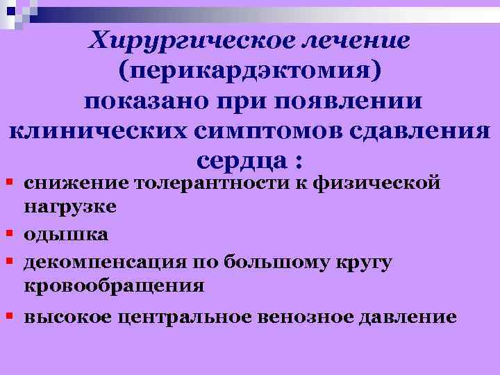 Хирургическое лечение (перикардэктомия) показано при появлении клинических симптомов сдавления сердца : § снижение толерантности