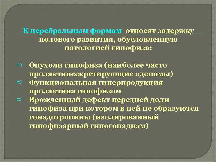 К церебральным формам относят задержку полового развития, обусловленную патологией гипофиза: ð Опухоли гипофиза (наиболее