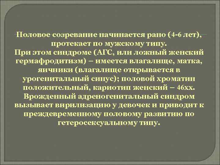 Половое созревание начинается рано (4 -6 лет), протекает по мужскому типу. При этом синдроме