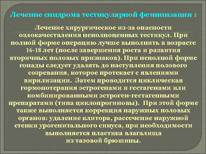 Лечение синдрома тестикулярной феминизации : Лечение хирургическое из-за опасности озлокачествления неполноценных тестикул. При полной