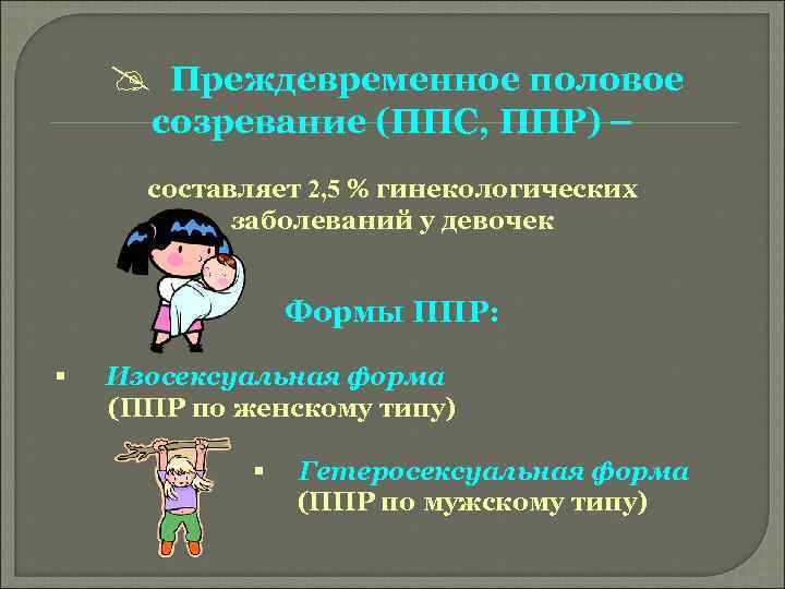 @ Преждевременное половое созревание (ППС, ППР) – составляет 2, 5 % гинекологических заболеваний у