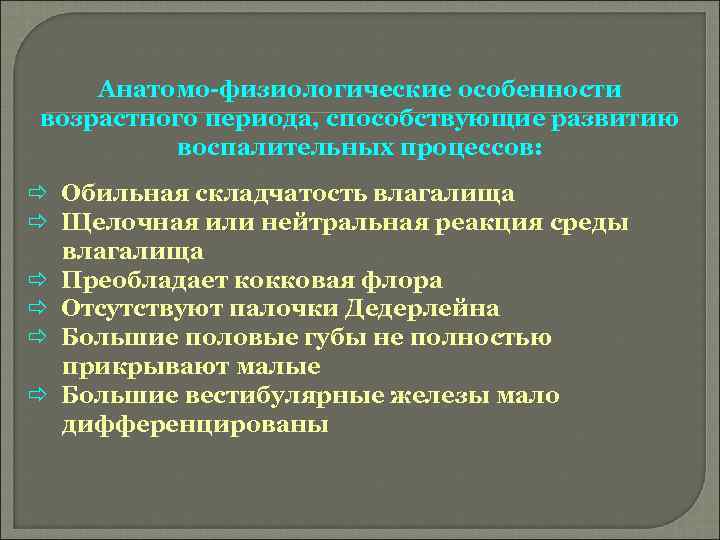 Анатомо-физиологические особенности возрастного периода, способствующие развитию воспалительных процессов: ð Обильная складчатость влагалища ð Щелочная