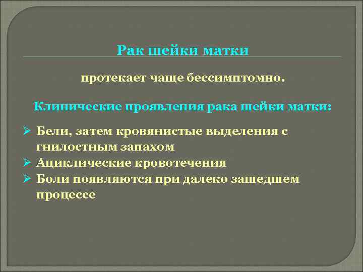 Рак шейки матки протекает чаще бессимптомно. Клинические проявления рака шейки матки: Ø Бели, затем