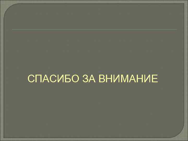 СПАСИБО ЗА ВНИМАНИЕ 