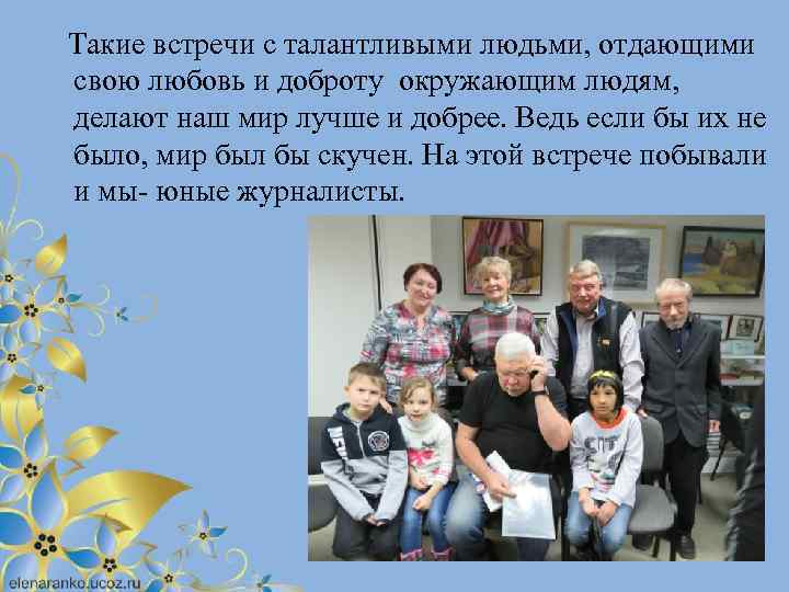  Такие встречи с талантливыми людьми, отдающими свою любовь и доброту окружающим людям, делают