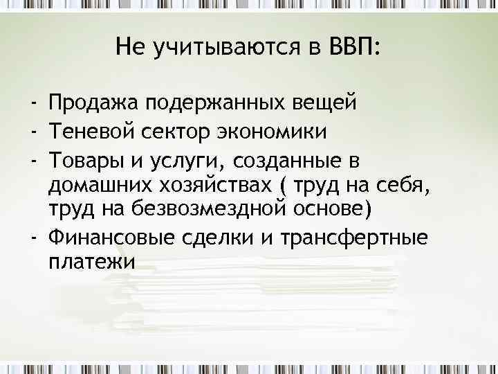 Не учитываются в ВВП: - Продажа подержанных вещей - Теневой сектор экономики - Товары