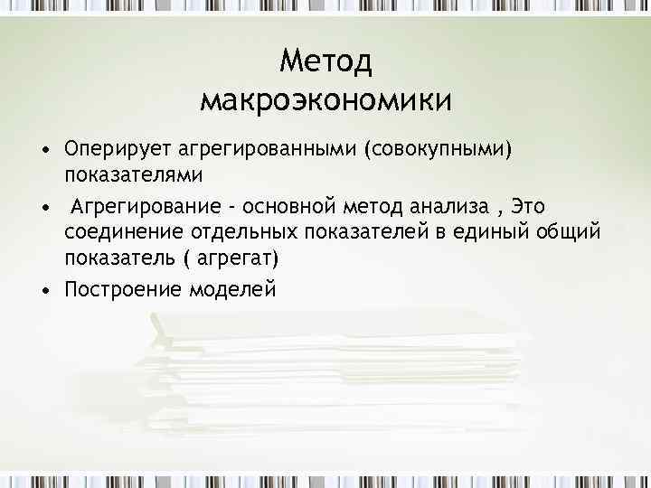 Метод макроэкономики • Оперирует агрегированными (совокупными) показателями • Агрегирование - основной метод анализа ,