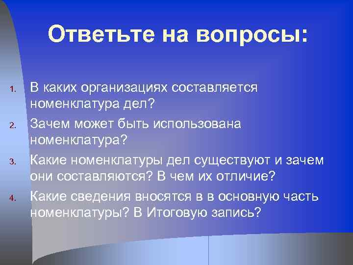 Ответьте на вопросы: 1. 2. 3. 4. В каких организациях составляется номенклатура дел? Зачем