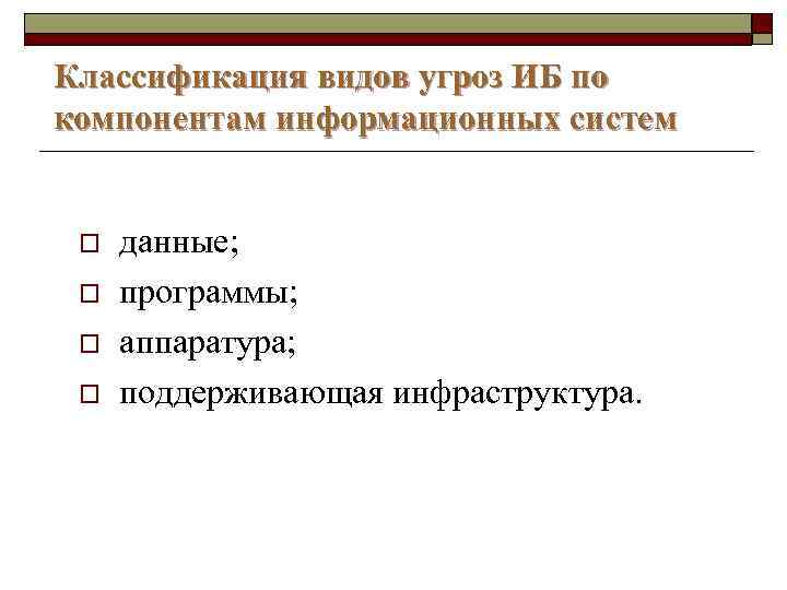 Классификация видов угроз ИБ по компонентам информационных систем o o данные; программы; аппаратура; поддерживающая