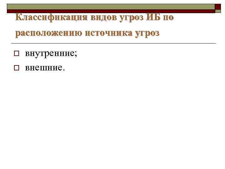 Классификация видов угроз ИБ по расположению источника угроз o o внутренние; внешние. 