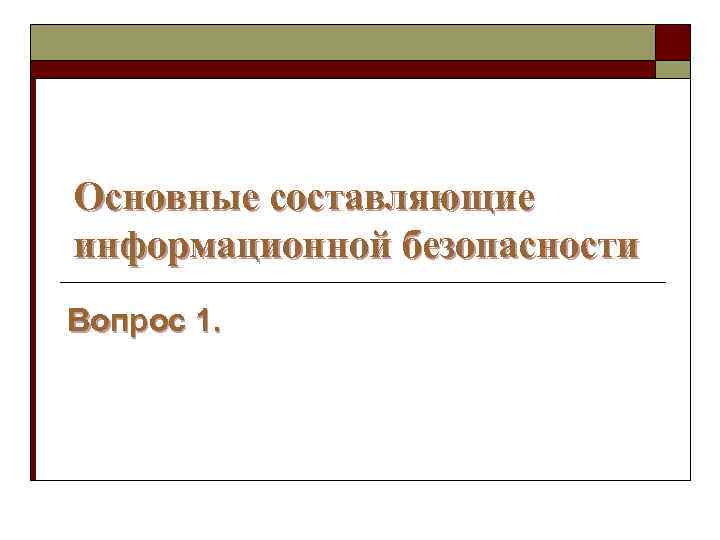 Основные составляющие информационной безопасности Вопрос 1. 