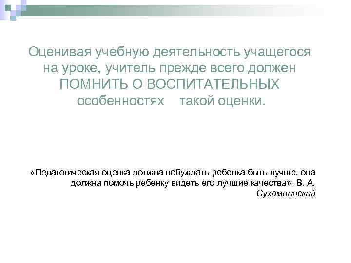 Оценивая учебную деятельность учащегося на уроке, учитель прежде всего должен ПОМНИТЬ О ВОСПИТАТЕЛЬНЫХ особенностях