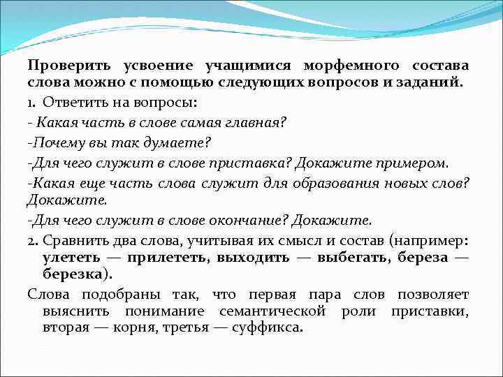 Проверить усвоение учащимися морфемного состава слова можно с помощью следующих вопросов и заданий. 1.