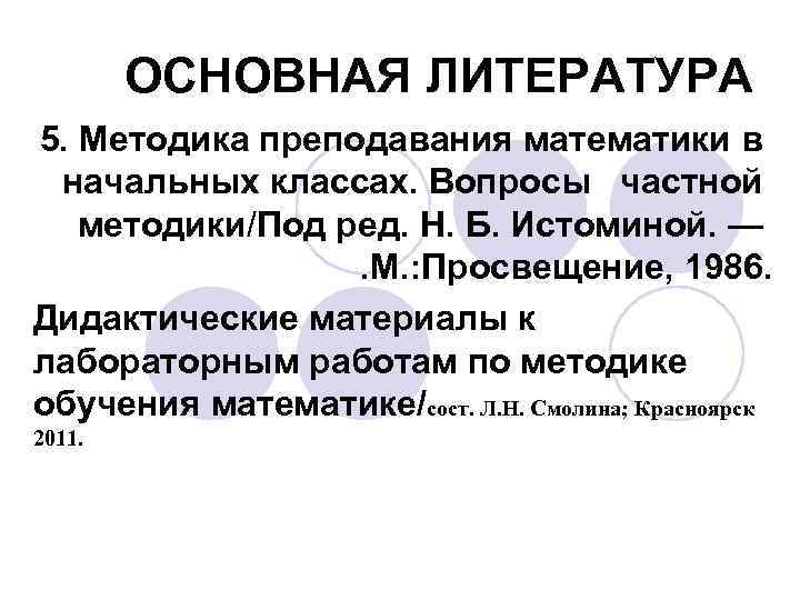 ОСНОВНАЯ ЛИТЕРАТУРА 5. Методика преподавания математики в начальных классах. Вопросы частной методики/Под ред. Н.